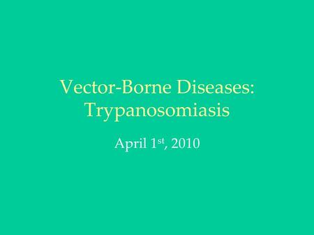Vector-Borne Diseases: Trypanosomiasis April 1 st, 2010.