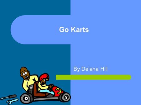 Go Karts By De’ana Hill. A go kart is a small car that rides low to the ground..