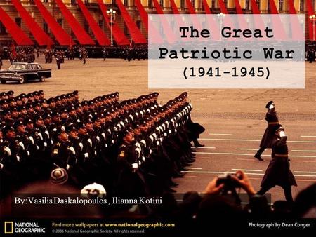 The Great Patriotic War (1941-1945) By:Vasilis Daskalopoulos, Ilianna Kotini.