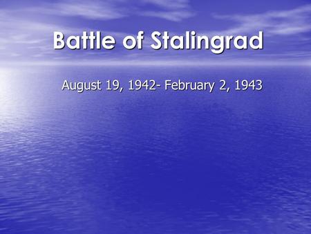 Battle of Stalingrad August 19, 1942- February 2, 1943.