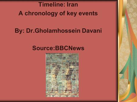 Timeline: Iran A chronology of key events By: Dr.Gholamhossein Davani Source:BBCNews.