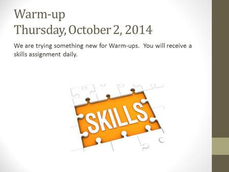 Warm-up Thursday, October 2, 2014 We are trying something new for Warm-ups. You will receive a skills assignment daily.