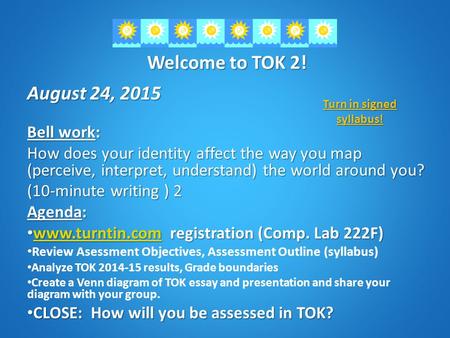 Welcome to TOK 2! August 24, 2015 Bell work: How does your identity affect the way you map (perceive, interpret, understand) the world around you? (10-minute.
