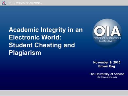 Academic Integrity in an Electronic World: Student Cheating and Plagiarism November 9, 2010 Brown Bag The University of Arizona