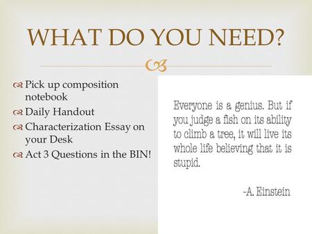  WHAT DO YOU NEED?  Pick up composition notebook  Daily Handout  Characterization Essay on your Desk  Act 3 Questions in the BIN!