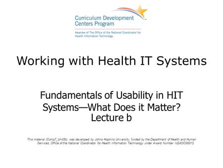 Working with Health IT Systems Fundamentals of Usability in HIT Systems—What Does it Matter? Lecture b This material (Comp7_Unit5b) was developed by Johns.