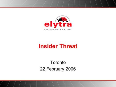 Insider Threat Toronto 22 February 2006. w w w. e l y t r a. c o m Problem Statement  Insider Person that works inside an organization –Employees –Permanent.
