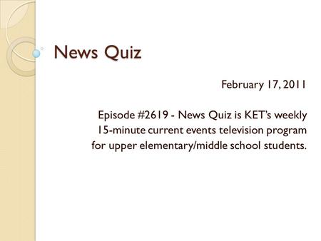 News Quiz February 17, 2011 Episode #2619 - News Quiz is KET’s weekly 15-minute current events television program for upper elementary/middle school students.