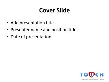 Cover Slide Add presentation title Presenter name and position title Date of presentation.