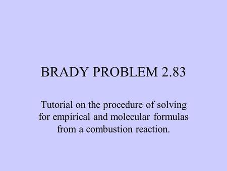 BRADY PROBLEM 2.83 Tutorial on the procedure of solving for empirical and molecular formulas from a combustion reaction.