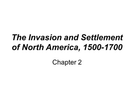 The Invasion and Settlement of North America, 1500-1700 Chapter 2.