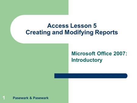 Pasewark & Pasewark 1 Access Lesson 5 Creating and Modifying Reports Microsoft Office 2007: Introductory.