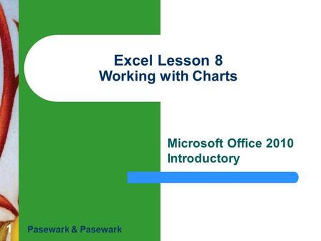 1 Excel Lesson 8 Working with Charts Microsoft Office 2010 Introductory Pasewark & Pasewark.
