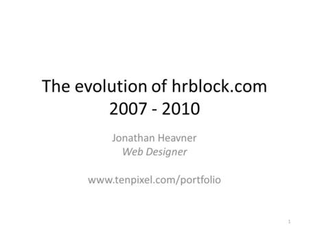 The evolution of hrblock.com 2007 - 2010 Jonathan Heavner Web Designer www.tenpixel.com/portfolio 1.