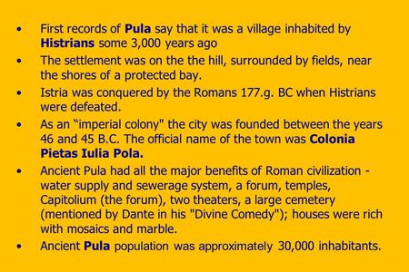 First records of Pula say that it was a village inhabited by Histrians some 3,000 years ago The settlement was on the the hill, surrounded by fields, near.