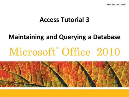 ® Microsoft Office 2010 Access Tutorial 3 Maintaining and Querying a Database.