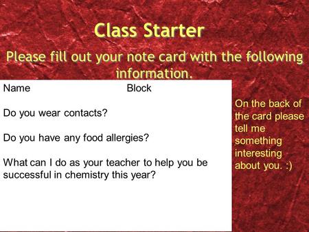 Class Starter Please fill out your note card with the following information. NameBlock Do you wear contacts? Do you have any food allergies? What can I.