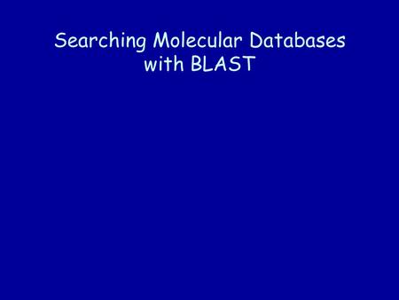 Searching Molecular Databases with BLAST. Basic Local Alignment Search Tool How BLAST works Interpreting search results The NCBI Web BLAST interface Demonstration.