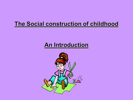 The Social construction of childhood