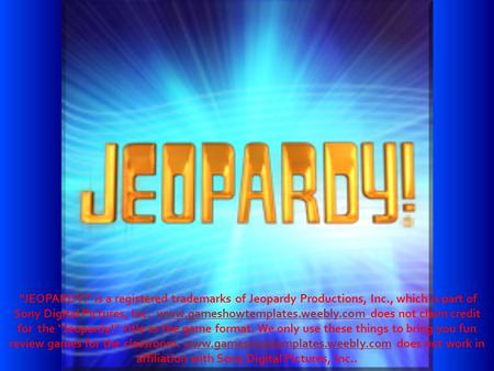 JEOPARDY!“ is a registered trademarks of Jeopardy Productions, Inc., which is part of Sony Digital Pictures, Inc.. www.gameshowtemplates.weebly.com does.