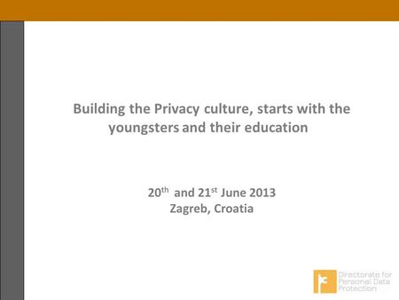 1 Building the Privacy culture, starts with the youngsters and their education 20 th and 21 st June 2013 Zagreb, Croatia.