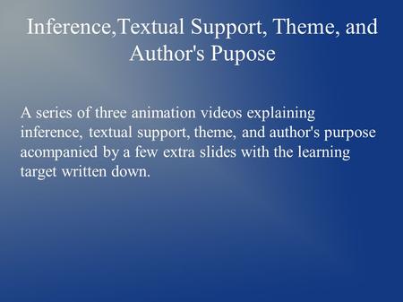 Inference,Textual Support, Theme, and Author's Pupose A series of three animation videos explaining inference, textual support, theme, and author's purpose.