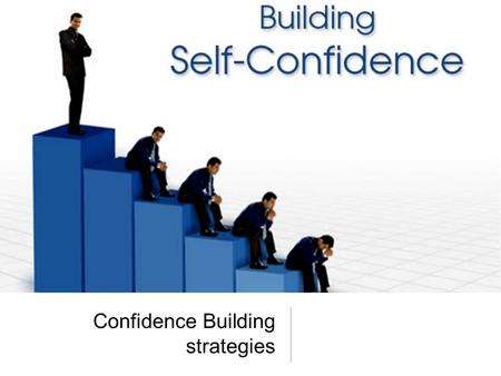 Confidence Building strategies. Have confidence Self confidence is the difference between feeling unstoppable and feeling scared. Your perception of yourself.