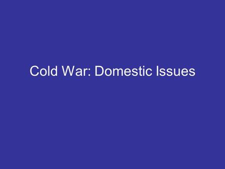 Cold War: Domestic Issues. Fear of Communist Influence In the 1950’s, people were concerned for the security of the U.S. because… –Soviet domination in.