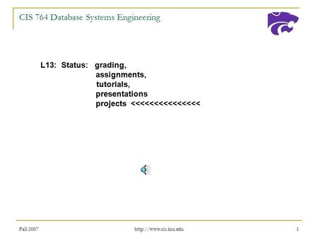 Fall 2007  1 CIS 764 Database Systems Engineering L13: Status: grading, assignments, tutorials, presentations projects 