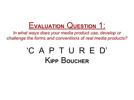 E VALUATION Q UESTION 1: In what ways does your media product use, develop or challenge the forms and conventions of real media products? ‘C A P T U R.