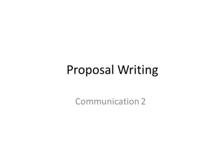 Proposal Writing Communication 2. Proposals. What is a Proposal? A proposal is a written report that seeks to persuade the reader to accept a suggested.