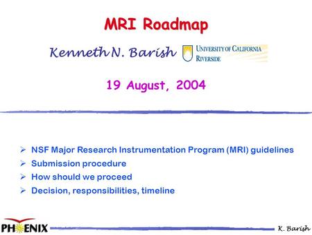 K. Barish Kenneth N. Barish …………… 19 August, 2004 MRI Roadmap  NSF Major Research Instrumentation Program (MRI) guidelines  Submission procedure  How.