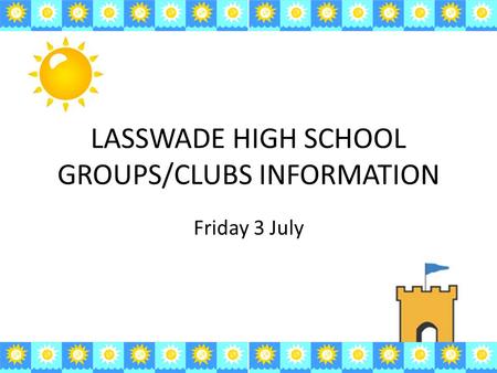 LASSWADE HIGH SCHOOL GROUPS/CLUBS INFORMATION Friday 3 July.