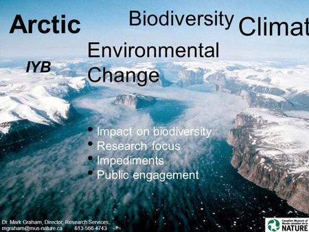 Arctic Biodiversity Climate Environmental Change Impact on biodiversity Research focus Impediments Public engagement Dr. Mark Graham, Director, Research.