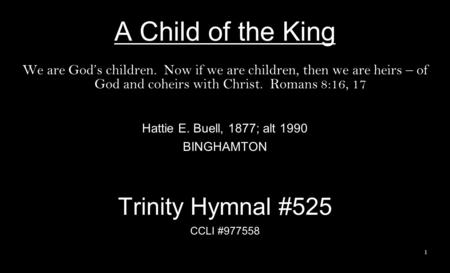 A Child of the King We are God’s children. Now if we are children, then we are heirs – of God and coheirs with Christ. Romans 8:16, 17 Hattie E. Buell,