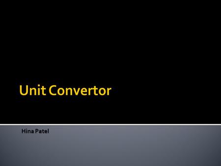 Hina Patel.  Unit convertor  Length  Weight  Volume  Temperature  Time.