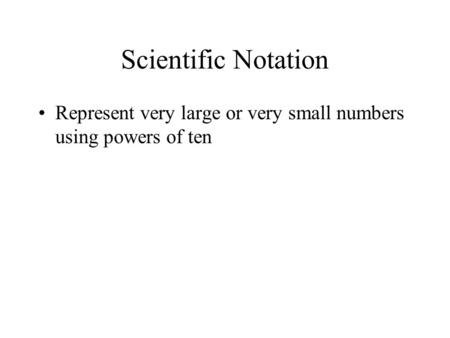 Scientific Notation Represent very large or very small numbers using powers of ten.