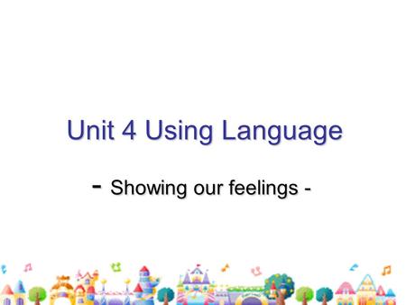 Unit 4 Using Language Unit 4 Using Language - Showing our feelings - - Showing our feelings -