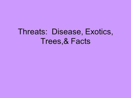 Threats: Disease, Exotics, Trees,& Facts