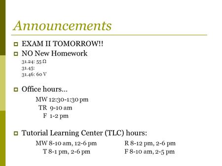 Announcements  EXAM II TOMORROW!!  NO New Homework 31.24: 55 Ω 31.45: 31.46: 60 V  Office hours… MW 12:30-1:30 pm TR 9-10 am F 1-2 pm  Tutorial Learning.