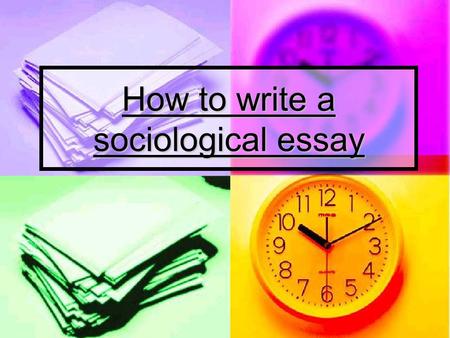 How to write a sociological essay. Objectives To identify what the examiner is looking for in Sociology exams To identify what the examiner is looking.