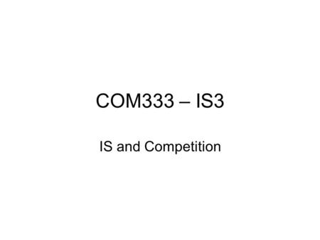 COM333 – IS3 IS and Competition. A number of techniques exists that support the analysis and assessment of Organisations’ competitive position from an.