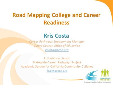 Road Mapping College and Career Readiness Kris Costa Career Pathways Engagement Manager Tulare County Office of Education Articulation.