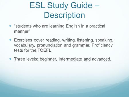 ESL Study Guide – Description “students who are learning English in a practical manner” Exercises cover reading, writing, listening, speaking, vocabulary,