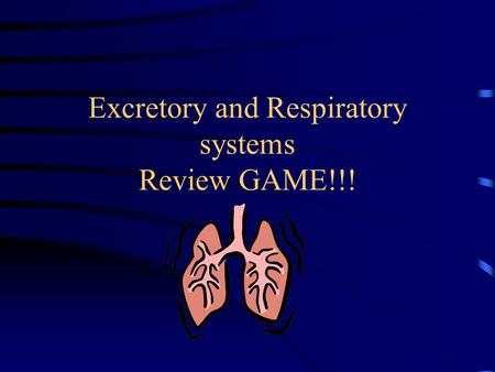 Excretory and Respiratory systems Review GAME!!!.