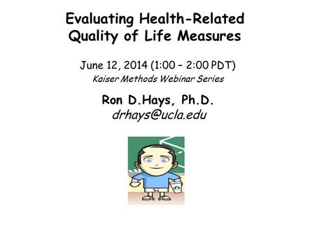 Evaluating Health-Related Quality of Life Measures June 12, 2014 (1:00 – 2:00 PDT) Kaiser Methods Webinar Series Ron D.Hays, Ph.D.