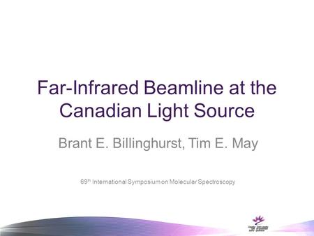 Far-Infrared Beamline at the Canadian Light Source Brant E. Billinghurst, Tim E. May 69 th International Symposium on Molecular Spectroscopy.