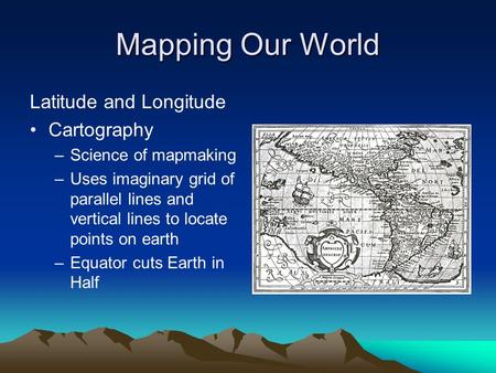 Mapping Our World Latitude and Longitude Cartography –Science of mapmaking –Uses imaginary grid of parallel lines and vertical lines to locate points on.