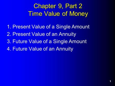 1 Chapter 9, Part 2 Time Value of Money 1. Present Value of a Single Amount 2. Present Value of an Annuity 3. Future Value of a Single Amount 4. Future.