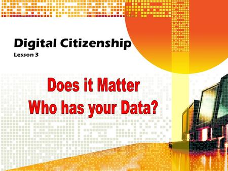 Digital Citizenship Lesson 3. Does it Matter who has your Data What kinds of information about yourself do you share online? What else do you do online.